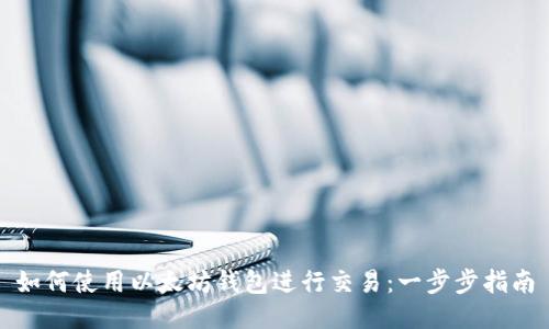 如何使用以太坊钱包进行交易：一步步指南