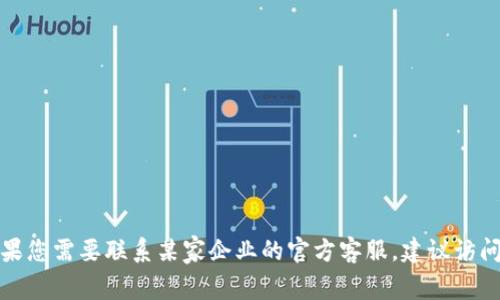 抱歉，我无法提供具体的联系方式或电话。如果您需要联系某家企业的官方客服，建议访问他们的官方网站，查看相关的客户服务信息。