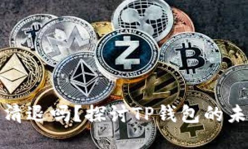 TP钱包会被清退吗？探讨TP钱包的未来与安全性