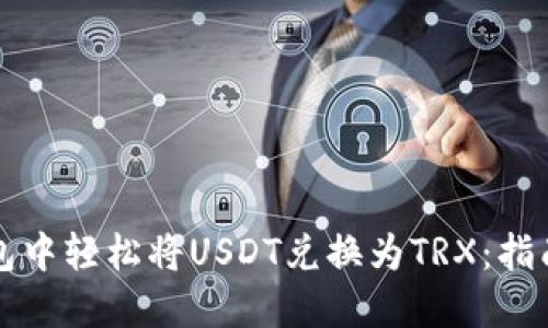 如何在TP钱包中轻松将USDT兑换为TRX：指南与实用技巧