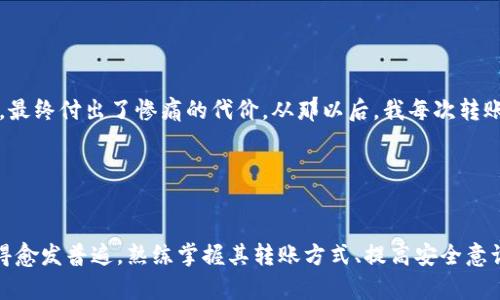 tp钱包转账方法详解：轻松实现安全、快速的数字资产转移

tp钱包, 数字资产, 转账方法, 区块链, 钱包安全/guanjianci

什么是TP钱包？
TP钱包，作为一种便捷的数字资产管理工具，已经成为越来越多用户的选择。它支持多种区块链资产的存储和转账，包括Ethereum、Bitcoin等。随后，TP钱包的易用性与安全性吸引了大量用户，尤其是在数字货币快速发展的今天，掌握TP钱包的转账方法显得尤为重要。

转账的基本步骤
关于TP钱包的转账，相信很多用户在初次操作时可能会感到有些陌生。其实，整个过程并不复杂，只需遵循以下几个简单的步骤即可。

首先，你需要确保自己已经成功下载并安装了TP钱包。在手机应用商店中搜索“TP钱包”并下载安装，或者访问官方网站获取官方链接。安装完成后，打开应用程序并提出注册或登录。

一旦进入TP钱包界面，你将看到表明余额和资产的选项。点击“转账”按钮，进入转账页面。在这里，你需要输入收款方的地址以及转账的金额。

值得注意的是，在输入地址时一定要确保准确无误。数字货币的交易虽然快捷，但一旦发送错误地址将无法找回资产。为了避免这种情况，很多用户在发送前会进行二次确认。你可以选择通过扫描二维码或复制粘贴的方式来输入地址。

确认转账信息
在提交转账请求之前，务必仔细检查所有信息。一方面，确保输入的金额正确；另一方面，核对收款地址，以免造成资产损失。此外，TP钱包通常会要求用户设定手续费，依照网络拥堵情况的不同，手续费也会有所变化。如果网络拥堵，建议适当增加手续费，以提高转账速度。

当确认无误后，可以点击“提交”按钮完成转账请求。此时，系统会提示你确认是否继续进行操作，确保你拥有足够的信心进行转账。

转账后的注意事项
转账完成后，TP钱包会提供一定的交易ID，你可以通过该ID在区块链浏览器中查询该笔交易的状态。例如，如果交易状态显示“待确认”，可能是因为网络延迟或拥堵导致。通常，数字货币转账会在几分钟内完成，但在高峰期可能需要更长时间。

提高转账安全性的建议
提高TP钱包转账安全性是每个用户都应该关注的问题。以下是一些实用的建议：

ul
    listrong启用双重身份验证：/strongTP钱包支持双重身份验证，这样可以在登录时增加一层保护，更有效地防范黑客攻击。/li
    listrong保管好私钥：/strong私钥是你的数字资产唯一凭证，任何人获取到后，可以随意转移你的资产。因此，切忌随便分享或保存在不安全的地方。/li
    listrong及时更新软件：/strong定期更新TP钱包软件，确保使用最新版本，以获取最好的安全性和功能。/li
/ul

常见问题解答
在使用TP钱包进行转账的过程中，用户可能会遇到一些常见问题。以下我们列出几个并提供解决方案：

h4为什么转账一直处于“待确认”状态？/h4
转账状态长期处于“待确认”可能是由于网络拥堵导致的。在这种情况下，你可以选择稍后查看，或者通过与其他用户沟通了解网络状况。

h4我可以撤销已提交的转账请求吗？/h4
一旦转账请求被提交，就无法撤销。数字货币的交易特点之一就是不可逆，因此在发送之前，务必要仔细确认信息。

h4转账需要支付手续费吗？/h4
是的，转账时需要支付一定的手续费，具体费用取决于网络状态和转账金额。手续费用于补偿矿工的工作，以便他们验证和打包交易。

个人经验分享
在使用TP钱包进行转账的过程中，我深刻体会到了安全性的重要性。在刚开始接触数字货币时，我曾因一时大意，将一笔资金转账到了错误的地址，最终付出了惨痛的代价。从那以后，我每次转账前都非常谨慎，仔细核对每一个环节。尤其是收款地址的输入，我养成了扫二维码的习惯，以此来提高准确性。

此外，开启双重身份验证后让我感到更加安心，尽管在操作上有些繁琐，但想到账户安全性得到了提升，我愿意花多一点时间去做这些防范措施。

总结
掌握TP钱包的转账方法不仅能帮助我们更高效地管理数字资产，更是保护资产安全的必要措施。随着数字货币的不断发展，TP钱包的使用也将变得愈发普遍，熟练掌握其转账方式、提高安全意识才能在这个新兴的领域中获益。我希望通过本篇文章能帮助到希望使用TP钱包的每一位用户，让我们一起拥抱这个充满可能性的数字资产时代。