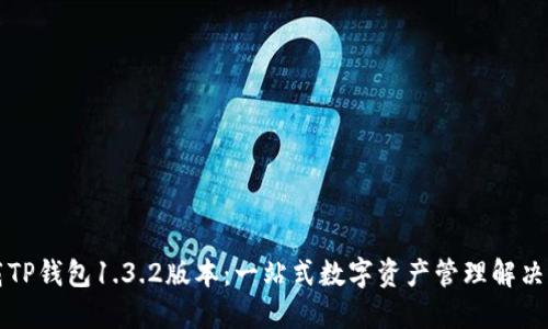 下载TP钱包1.3.2版本：一站式数字资产管理解决方案