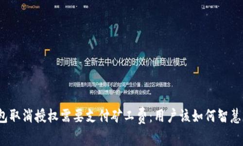 TP钱包取消授权需要支付矿工费：用户该如何智慧应对?