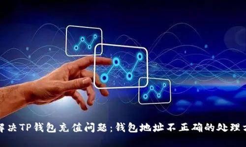 : 解决TP钱包充值问题：钱包地址不正确的处理方法