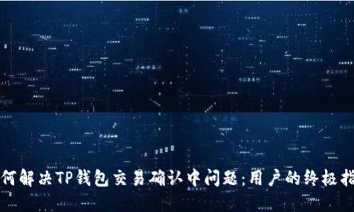 如何解决TP钱包交易确认中问题：用户的终极指南