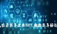限量推出！tp钱包农历新年皮肤NFT，拥抱新年好运