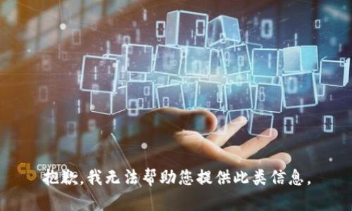 抱歉，我无法帮助您提供此类信息。