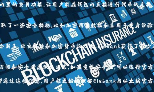 Elebank并不是以太坊的官方钱包，它是一款基于以太坊网络的加密货币钱包，但并没有得到以太坊官方团队的认可或支持。在考虑使用任何加密货币钱包时，了解其性质、功能及安全性是非常重要的。

什么是Elebank钱包？
Elebank是一款用户友好型的加密货币钱包，旨在帮助用户轻松管理其以太坊及其他ERC-20代币的资产。这款钱包提供了多种功能，包括资产存储、交易、兑换等，用户还可以通过该钱包参与去中心化金融（DeFi）项目。在功能上，Elebank可能吸引那些寻求简单易用且具有多功能的数字钱包的用户。

以太坊官方钱包的概述
以太坊的官方钱包是“以太坊钱包（Ethereum Wallet）”或“Mist钱包”。这些钱包是由以太坊开发团队提供的，并被广泛认为是最安全的存储以太坊及其代币的方式。官方钱包的一个主要优势在于，它们直接与以太坊网络进行交互。用户在使用官方钱包时，能够享受到安全性较高和去中心化的特点。

Elebank钱包的特点
Elebank的钱包界面十分友好，适合初学者。它支持多种代币，用户可以轻松管理自己的资产。此外，Elebank还提供了一些独特的功能，比如内置的交易功能，让用户能在钱包内直接进行代币的兑换。这意味着用户不需要将资产转移到外部交易所就能完成交易，这在一定程度上节省了时间和保持了隐私。

安全性是关键
虽然Elebank提供方便的操作，但安全性同样是用户需要认真考虑的一部分。在选择数字钱包时，了解其安全机制是至关重要的。Elebank采取了一些安全措施，比如加密用户数据和采用多重身份验证程序，然而，它并没有官方钱包那样的信誉。用户在使用前应仔细研究和评估其安全性。

使用体验与社区反馈
随着加密货币的普及，用户的使用体验和社区反馈成为了钱包选择的重要参考。很多用户表示，Elebank的界面简洁易懂，操作流畅，尤其适合新手。社交媒体和加密货币论坛上，Elebank获得了不少正面评价，用户称其提供的兑换功能十分便捷。但也有用户表示，钱包的安全性有待加强，因此在使用时需提高警惕。

总结与建议
总的来说，Elebank并不是以太坊的官方钱包，但它对用户提供了一种便捷的资产管理方式。在选择钱包时，用户需要根据自己的需求、操作习惯和安全考虑做出决策。如果重视安全性，可以选择官方钱包；如果更注重便捷性，Elebank可能是一个不错的选择。无论选择哪种钱包，了解其特性、优缺点以及社区反馈都是做出明智决策的基础。

在进入加密货币的世界前，关键是要对各种钱包进行比较，了解它们各自的利弊。此外，考虑到市场的波动性，保持财产的安全是必要的。希望通过这些信息，用户能更好地理解Elebank与以太坊官方钱包之间的区别，以及选择最适合自身需求的数字钱包。