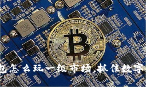 2025必看：TP钱包怎么玩一级市场，抓住数字资产投资新机遇！
