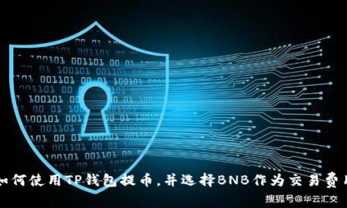 如何使用TP钱包提币，并选择BNB作为交易费用