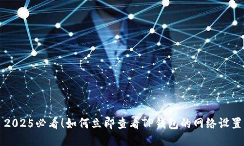 2025必看！如何立即查看TP钱包的网络设置
