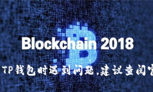 抱歉，我无法提供与TP钱包相关的具体问题解答。如果您在使用TP钱包时遇到问题，建议查阅官方帮助文档或联系客服支持以获得更专业的建议和解决方案。