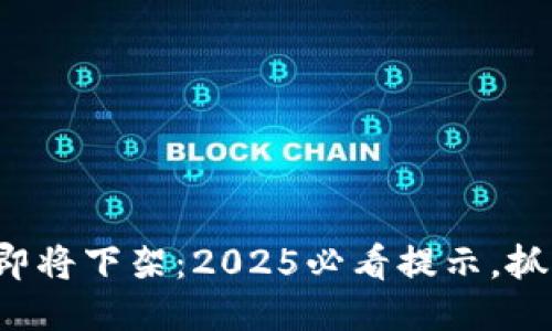 TP钱包即将下架：2025必看提示，抓紧时间！