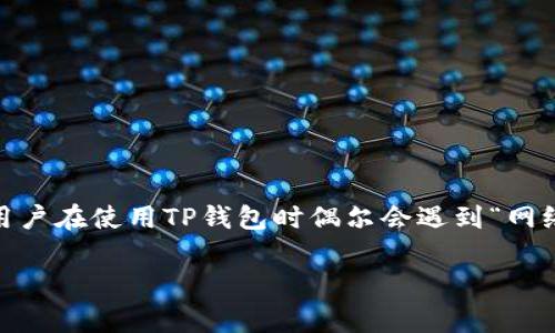 在当今的数字金融环境中，钱包的使用越来越普及，而TP钱包作为一款集成多种功能的数字资产管理工具，受到许多用户的青睐。然而，用户在使用TP钱包时偶尔会遇到“网络连接错误”的问题，这给不少用户带来了困扰。本文将深入探讨TP钱包网络连接错误的原因、解决方案以及如何确保日常使用的顺畅性。

TP钱包用户必看：立即修复网络连接错误，畅享数字资产管理体验！