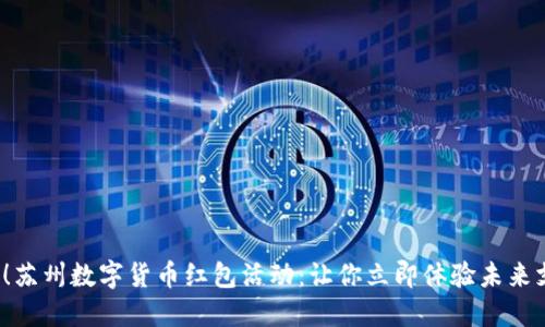 2025必看！苏州数字货币红包活动：让你立即体验未来支付新方式