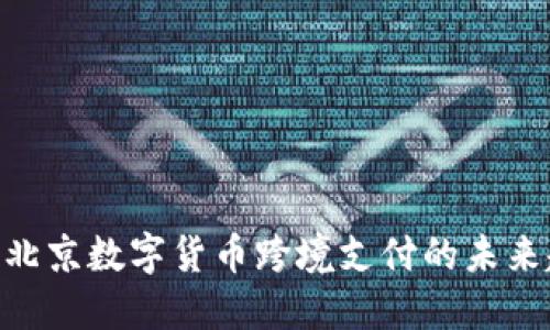 2025必看：北京数字货币跨境支付的未来趋势与机遇