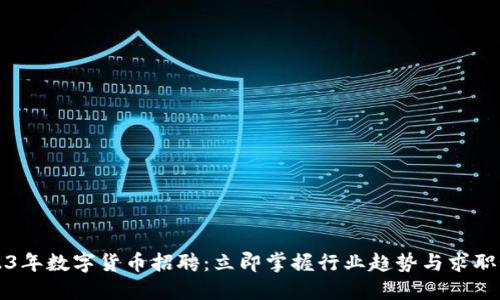 2023年数字货币招聘：立即掌握行业趋势与求职秘籍