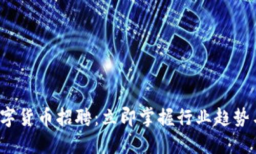2023年数字货币招聘：立即掌握行业趋势与求职秘籍