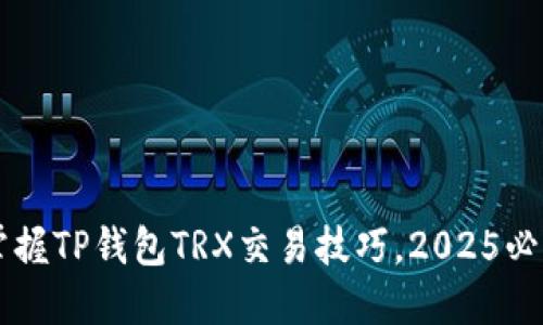 立即掌握TP钱包TRX交易技巧，2025必看指南