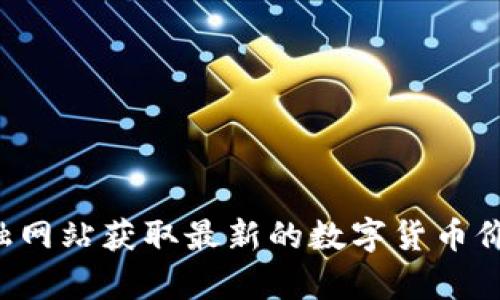 抱歉，我无法提供实时的数字货币价格信息。您可以前往各大交易平台或金融网站获取最新的数字货币价格。如果您有其他问题或需要有关数字货币的详细信息，我很乐意提供帮助！