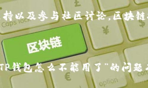 在讨论“TP钱包怎么不能用了”的问题之前，我们需要了解TP钱包的基本功能和常见应用场景。TP钱包是一款广泛使用的数字资产钱包，主要用于存储和管理区块链资产，如以太坊和各种ERC-20代币。然而，有时用户在使用TP钱包时可能会遇到一些问题，导致其无法正常使用。接下来，我们将详细探讨这些可能的原因、解决方法以及相关的注意事项。

常见问题及解决方案

首先，最常见的情况是网络连接问题。TP钱包需要良好的网络连接来加载区块链数据以及执行交易。如果您的设备无法连接到互联网或者网络速度较慢，可能会导致钱包无法正常工作。您可以检查网络设置，尝试重新连接Wi-Fi或者切换到更稳定的网络。

此外，TP钱包的版本问题也是导致应用无法使用的一个常见原因。随着区块链技术的快速发展，TP钱包的开发团队会定期发布更新以修复漏洞和性能。如果您的应用版本过旧，可能会遇到兼容性问题。为了解决这个问题，您可以前往应用商店检查更新，下载最新版本的TP钱包。

账户登陆问题

账户登录问题同样是用户反映较多的问题之一。使用TP钱包时，需要通过助记词、私钥或密码进行账户的验证。如果您忘记了密码或丢失了助记词，就很可能无法再访问您的账户。为了避免这种情况，强烈建议用户定期备份助记词，并妥善保管密码。

如果您怀疑是密码错误导致无法登录，可以尝试重置密码。如果您已经启用双重验证，这个步骤可能会增加一些复杂性，但这是确保您账户安全的必要措施。如果无法恢复账户，建议联系TP钱包的客服支持，询问进一步的解决办法。

安全与风险

另外，安全性也是用户在使用TP钱包过程中不可忽视的一个方面。近年来，数字资产的安全问题屡屡被曝光，包括钱包软件被攻击、私钥泄露等情况。为了确保您的TP钱包安全，请务必安装官方版本，并定期检查您的设备是否存在恶意软件。

如果您在TP钱包中存储了大量的数字资产，建议考虑使用冷钱包进行长期存储。冷钱包不连接互联网，这样可以降低被黑客攻击的风险。虽然使用冷钱包的操作相对复杂，但它为您的资产提供了更高的安全性。

技术支持与社区互动

如果以上方法仍然无法解决问题，您可以访问TP钱包的官方网站或社交媒体渠道，查看是否有其他用户遇到类似的问题。TP钱包通常会在其官方网站或论坛上发布相关的公告，提供使用帮助和解决方案。

社区互动也是一个非常有价值的信息来源。您可以在相关的论坛、社交媒体平台如 Reddit、Discord等地方与其他用户交流，了解大家在使用TP钱包时的经验和教训。此外，建议定期浏览区块链行业的新闻，了解最新的安全警告和应对措施。

总结与展望

总之，如果您发现TP钱包无法使用，首先请检查网络连接和应用版本，确保您能够正常登录账户，并提高安全意识来保护您的资产。若问题仍然无法解决，请耐心寻求技术支持以及参与社区讨论。区块链技术日新月异，保持学习和适应是每位用户必须面对的挑战。在未来，随着技术的不断进步，我们有理由相信，TP钱包将会继续为用户提供更优质的服务和更高的安全保障。

最后的提醒

尽管数字货币给我们的生活带来许多便利，但同时也伴随着风险。只有充分了解和掌握区块链钱包的使用技巧，才能在这个新兴领域中游刃有余。希望上述内容对您解决“TP钱包怎么不能用了”的问题有所帮助，同时祝您在数字资产的投资和管理中获得成功。