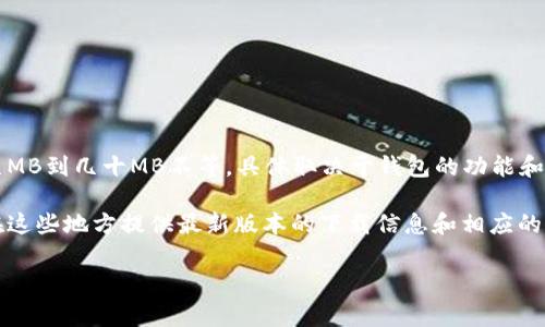以太坊钱包的测试版本大小通常会随着开发进展和更新而变化。一般来说，测试版本的大小可以从几MB到几十MB不等，具体取决于钱包的功能和实现方式。

如果您想了解特定钱包的测试版本大小，建议访问该钱包的官方网站或相关的开发者文档，通常会在这些地方提供最新版本的下载信息和相应的文件大小。此外，您也可以查看代码托管平台（如GitHub）上的发布说明，通常会包含版本的详细信息。

如果您有具体的以太坊钱包名称或类型，欢迎提供更多细节，以便我可以更精确地回答您的问题。