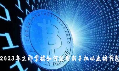 2023年立即掌握如何使用新手机以太坊钱包